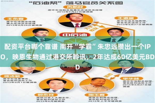 配资平台哪个靠谱 南开“学霸”朱忠远攒出一个IPO，映恩生物通过港交所聆讯，2年达成60亿美元BD