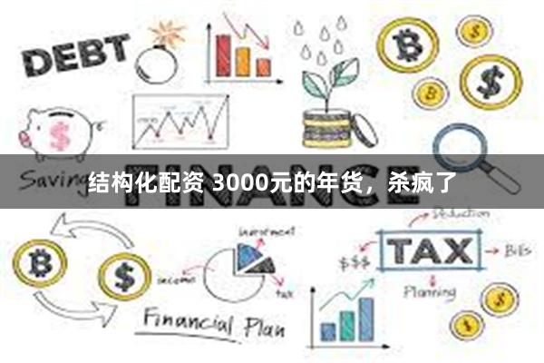 结构化配资 3000元的年货，杀疯了