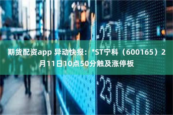 期货配资app 异动快报：*ST宁科（600165）2月11日10点50分触及涨停板