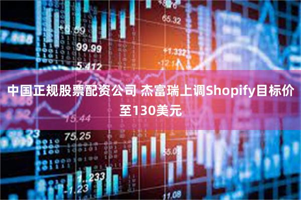 中国正规股票配资公司 杰富瑞上调Shopify目标价至130美元