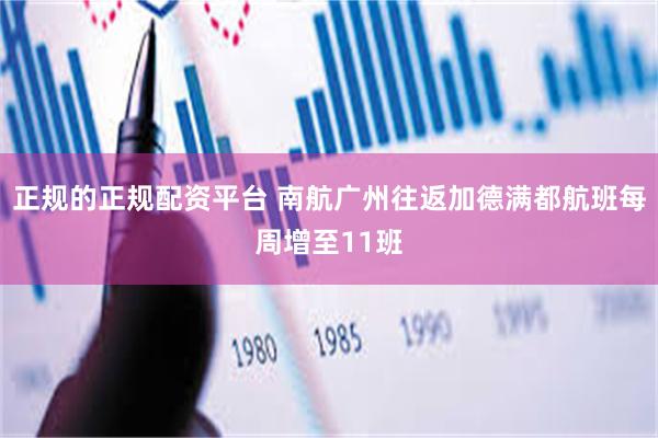 正规的正规配资平台 南航广州往返加德满都航班每周增至11班