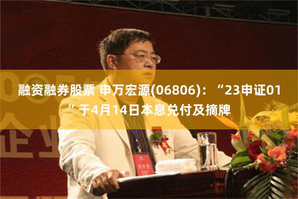 融资融券股票 申万宏源(06806)：“23申证01”于4月14日本息兑付及摘牌