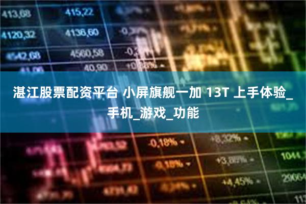 湛江股票配资平台 小屏旗舰一加 13T 上手体验_手机_游戏_功能