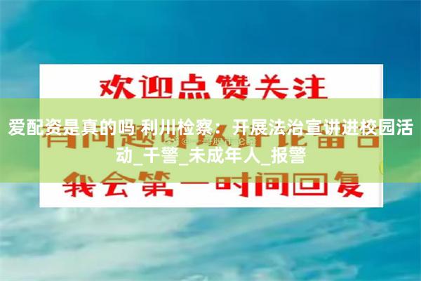 爱配资是真的吗 利川检察：开展法治宣讲进校园活动_干警_未成年人_报警