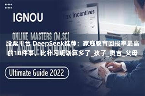 股票平台 DeepSeek推荐：家庭教育回报率最高的10件事，比补习班划算多了_孩子_奥吉_父母