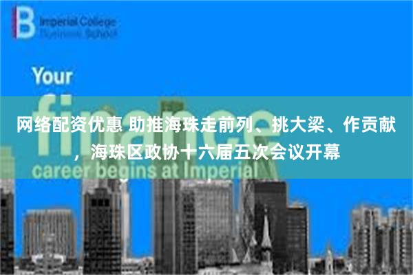 网络配资优惠 助推海珠走前列、挑大梁、作贡献，海珠区政协十六届五次会议开幕