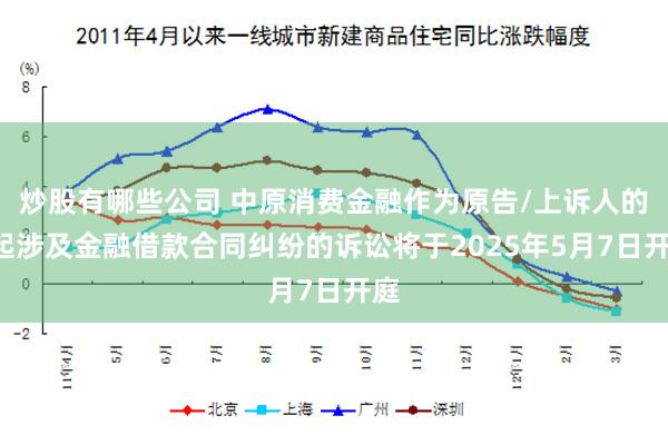 炒股有哪些公司 中原消费金融作为原告/上诉人的2起涉及金融借款合同纠纷的诉讼将于2025年5月7日开庭