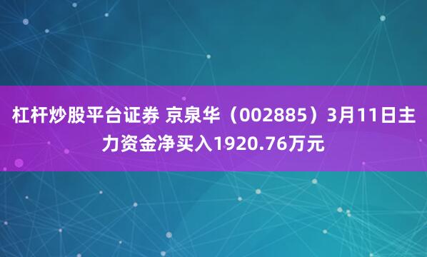 杠杆炒股平台证券 京泉华（002885）3月11日主力资金净买入1920.76万元