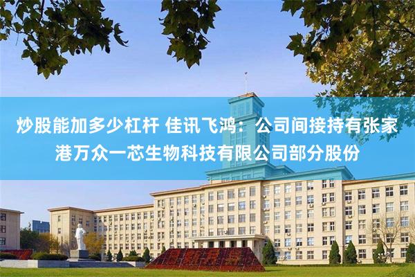 炒股能加多少杠杆 佳讯飞鸿：公司间接持有张家港万众一芯生物科技有限公司部分股份