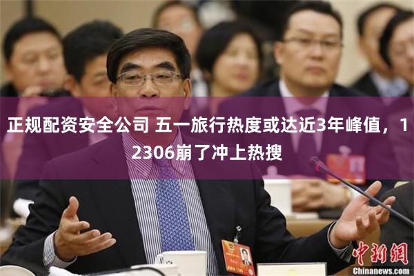 正规配资安全公司 五一旅行热度或达近3年峰值，12306崩了冲上热搜