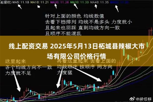 线上配资交易 2025年5月13日柘城县辣椒大市场有限公司价格行情