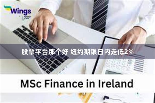 股票平台那个好 纽约期银日内走低2%