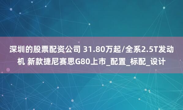 深圳的股票配资公司 31.80万起/全系2.5T发动机 新款捷尼赛思G80上市_配置_标配_设计
