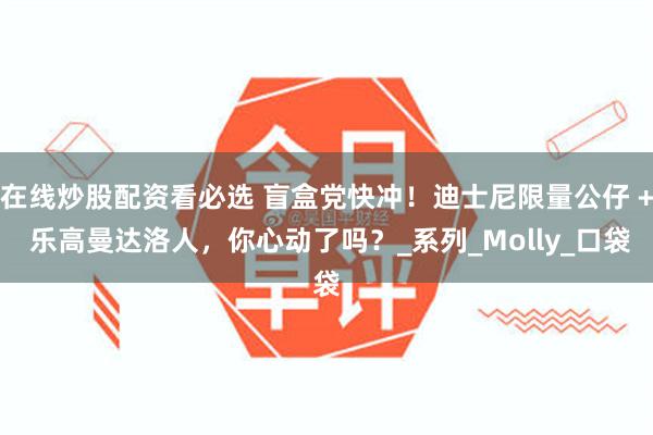 在线炒股配资看必选 盲盒党快冲！迪士尼限量公仔 + 乐高曼达洛人，你心动了吗？_系列_Molly_口袋
