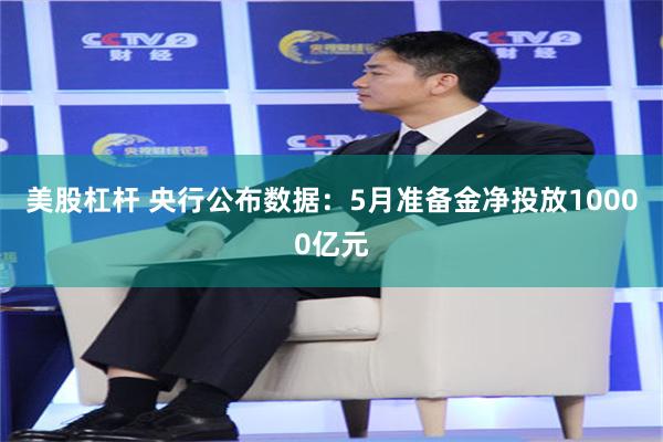 美股杠杆 央行公布数据：5月准备金净投放10000亿元