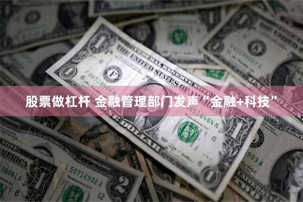 股票做杠杆 金融管理部门发声“金融+科技”