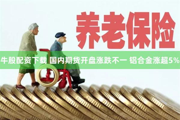 牛股配资下载 国内期货开盘涨跌不一 铝合金涨超5%