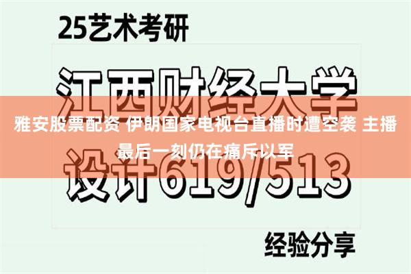 雅安股票配资 伊朗国家电视台直播时遭空袭 主播最后一刻仍在痛斥以军