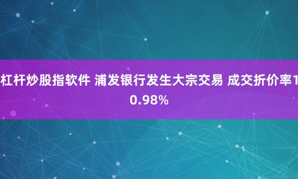 杠杆炒股指软件 浦发银行发生大宗交易 成交折价率10.98%