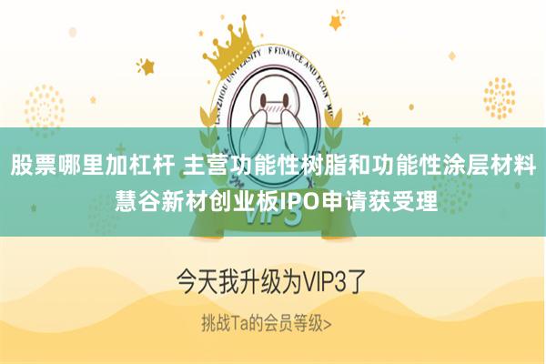 股票哪里加杠杆 主营功能性树脂和功能性涂层材料 慧谷新材创业板IPO申请获受理