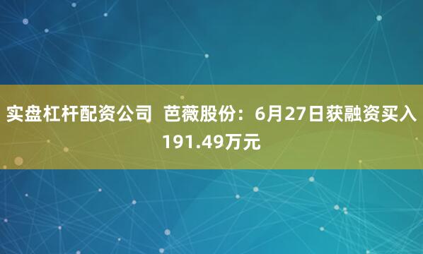 实盘杠杆配资公司  芭薇股份：6月27日获融资买入191.49万元