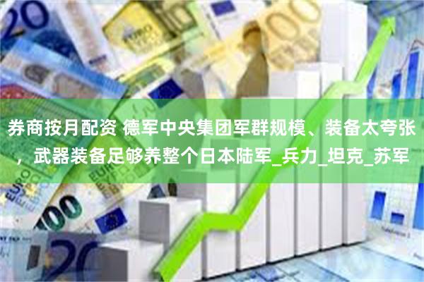 券商按月配资 德军中央集团军群规模、装备太夸张，武器装备足够养整个日本陆军_兵力_坦克_苏军